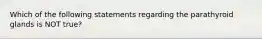 Which of the following statements regarding the parathyroid glands is NOT true?