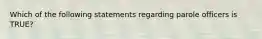 Which of the following statements regarding parole officers is TRUE?