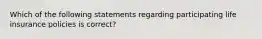 Which of the following statements regarding participating life insurance policies is correct?