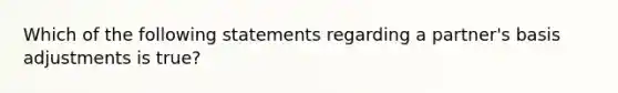 Which of the following statements regarding a partner's basis adjustments is true?