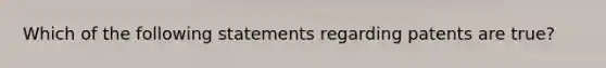 Which of the following statements regarding patents are true?