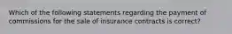 Which of the following statements regarding the payment of commissions for the sale of insurance contracts is correct?