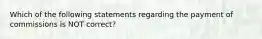 Which of the following statements regarding the payment of commissions is NOT correct?