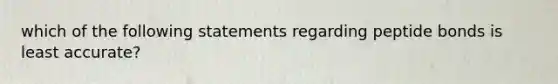 which of the following statements regarding peptide bonds is least accurate?