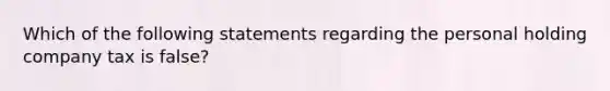 Which of the following statements regarding the personal holding company tax is false?