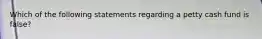 Which of the following statements regarding a petty cash fund is false?