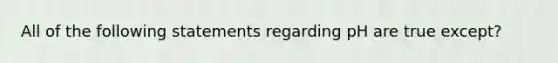 All of the following statements regarding pH are true except?