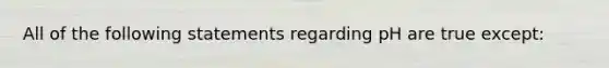 All of the following statements regarding pH are true except: