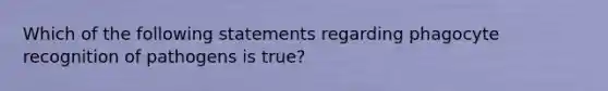 Which of the following statements regarding phagocyte recognition of pathogens is true?