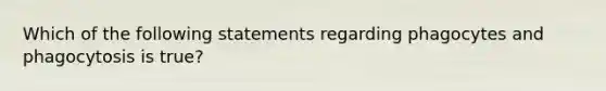 Which of the following statements regarding phagocytes and phagocytosis is true?