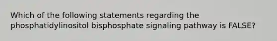 Which of the following statements regarding the phosphatidylinositol bisphosphate signaling pathway is FALSE?