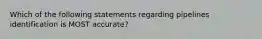 Which of the following statements regarding pipelines identification is MOST accurate?