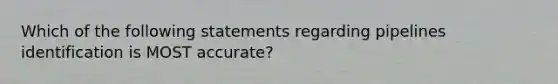 Which of the following statements regarding pipelines identification is MOST accurate?