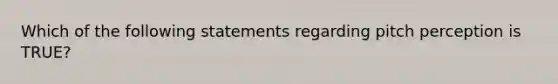 Which of the following statements regarding pitch perception is TRUE?