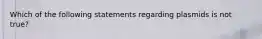 Which of the following statements regarding plasmids is not true?