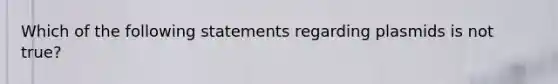 Which of the following statements regarding plasmids is not true?