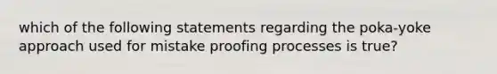 which of the following statements regarding the poka-yoke approach used for mistake proofing processes is true?