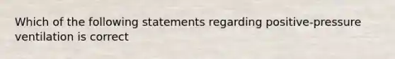 Which of the following statements regarding positive-pressure ventilation is correct