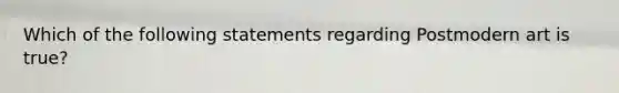 Which of the following statements regarding Postmodern art is true?