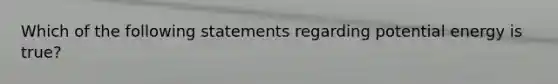 Which of the following statements regarding potential energy is true?