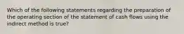 Which of the following statements regarding the preparation of the operating section of the statement of cash flows using the indirect method is true?