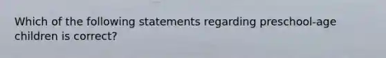 Which of the following statements regarding preschool-age children is correct?