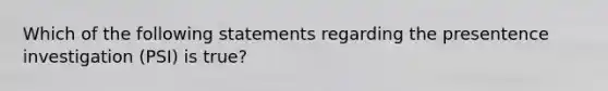 Which of the following statements regarding the presentence investigation (PSI) is true?