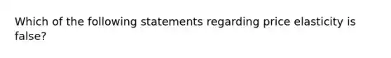 Which of the following statements regarding price elasticity is false?