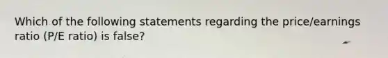 Which of the following statements regarding the price/earnings ratio (P/E ratio) is false?