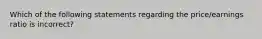 Which of the following statements regarding the​ price/earnings ratio is​ incorrect?