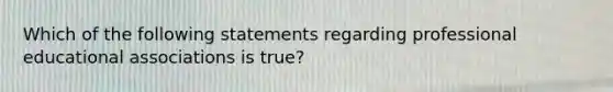 Which of the following statements regarding professional educational associations is true?