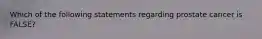 Which of the following statements regarding prostate cancer is FALSE?