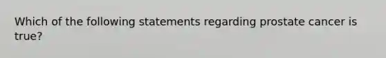 Which of the following statements regarding prostate cancer is true?