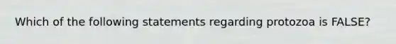 Which of the following statements regarding protozoa is FALSE?