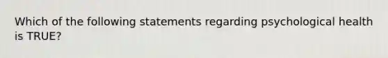 Which of the following statements regarding psychological health is TRUE?