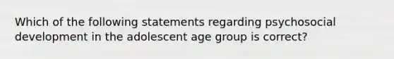 Which of the following statements regarding psychosocial development in the adolescent age group is correct?