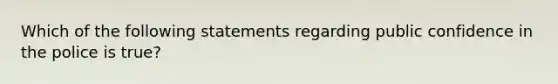 Which of the following statements regarding public confidence in the police is true?