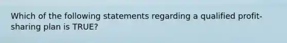 Which of the following statements regarding a qualified profit-sharing plan is TRUE?