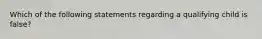 Which of the following statements regarding a qualifying child is false?