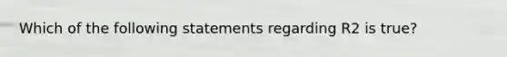 Which of the following statements regarding R2 is true?