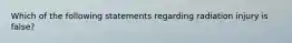 Which of the following statements regarding radiation injury is false?