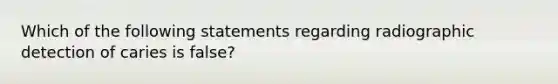 Which of the following statements regarding radiographic detection of caries is false?