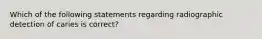 Which of the following statements regarding radiographic detection of caries is correct?