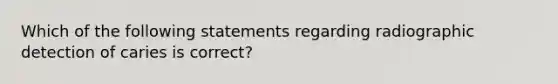 Which of the following statements regarding radiographic detection of caries is correct?