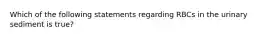 Which of the following statements regarding RBCs in the urinary sediment is true?