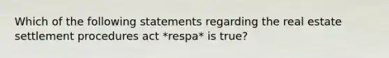 Which of the following statements regarding the real estate settlement procedures act *respa* is true?