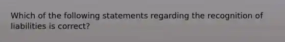 Which of the following statements regarding the recognition of liabilities is correct?