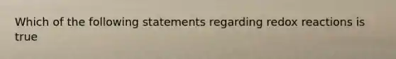 Which of the following statements regarding redox reactions is true