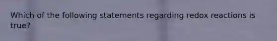 Which of the following statements regarding redox reactions is true?