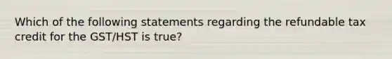 Which of the following statements regarding the refundable tax credit for the GST/HST is true?